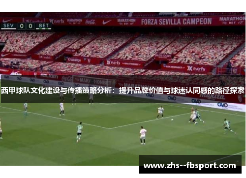 西甲球队文化建设与传播策略分析：提升品牌价值与球迷认同感的路径探索