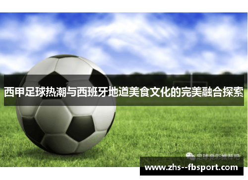 西甲足球热潮与西班牙地道美食文化的完美融合探索