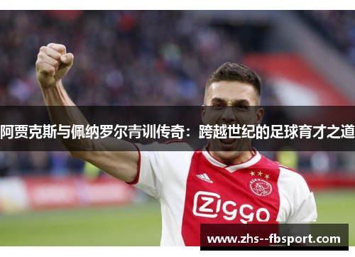 阿贾克斯与佩纳罗尔青训传奇：跨越世纪的足球育才之道