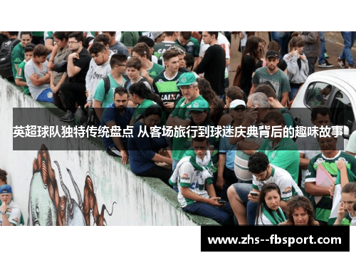 英超球队独特传统盘点 从客场旅行到球迷庆典背后的趣味故事