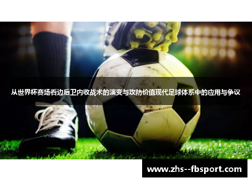 从世界杯赛场看边后卫内收战术的演变与攻防价值现代足球体系中的应用与争议 从世界杯赛场看边后卫内收战术的演变与攻防价值现代足球体系中的应用与争议