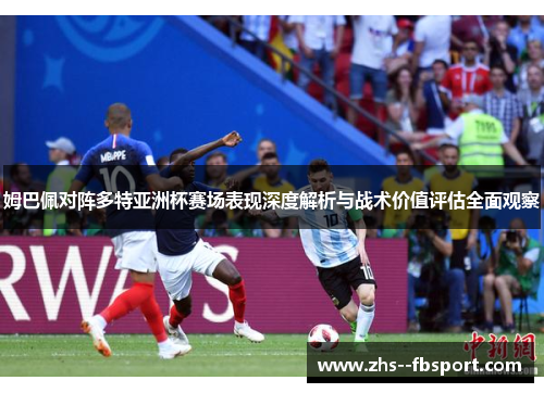 姆巴佩对阵多特亚洲杯赛场表现深度解析与战术价值评估全面观察 姆巴佩对阵多特亚洲杯赛场表现深度解析与战术价值评估全面观察