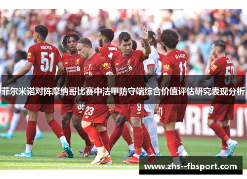 菲尔米诺对阵摩纳哥比赛中法甲防守端综合价值评估研究表现分析 菲尔米诺对阵摩纳哥比赛中法甲防守端综合价值评估研究表现分析