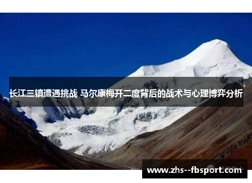 长江三镇遭遇挑战 马尔康梅开二度背后的战术与心理博弈分析 长江三镇遭遇挑战 马尔康梅开二度背后的战术与心理博弈分析