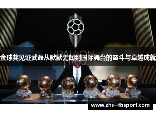 金球奖见证武磊从默默无闻到国际舞台的奋斗与卓越成就 金球奖见证武磊从默默无闻到国际舞台的奋斗与卓越成就