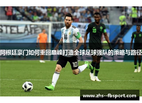 阿根廷豪门如何重回巅峰打造全球足球强队的策略与路径