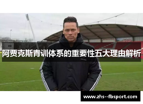 阿贾克斯青训体系的重要性五大理由解析 阿贾克斯青训体系的重要性五大理由解析