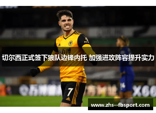 切尔西正式签下狼队边锋内托 加强进攻阵容提升实力 切尔西正式签下狼队边锋内托 加强进攻阵容提升实力
