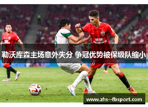 勒沃库森主场意外失分 争冠优势被保级队缩小 勒沃库森主场意外失分 争冠优势被保级队缩小