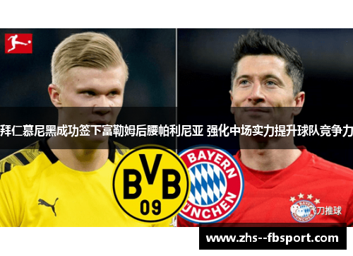 拜仁慕尼黑成功签下富勒姆后腰帕利尼亚 强化中场实力提升球队竞争力