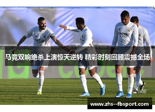 马竞双响绝杀上演惊天逆转 精彩时刻回顾震撼全场 马竞双响绝杀上演惊天逆转 精彩时刻回顾震撼全场