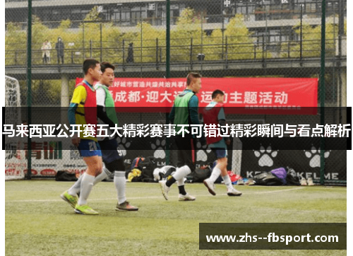 马来西亚公开赛五大精彩赛事不可错过精彩瞬间与看点解析 马来西亚公开赛五大精彩赛事不可错过精彩瞬间与看点解析