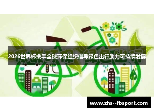 2026世界杯携手全球环保组织倡导绿色出行助力可持续发展 2026世界杯携手全球环保组织倡导绿色出行助力可持续发展