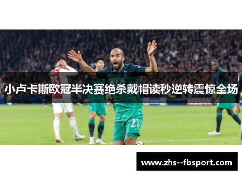 小卢卡斯欧冠半决赛绝杀戴帽读秒逆转震惊全场