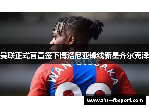 曼联正式官宣签下博洛尼亚锋线新星齐尔克泽