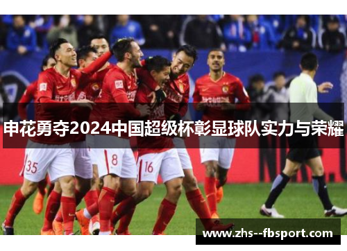 申花勇夺2024中国超级杯彰显球队实力与荣耀 申花勇夺2024中国超级杯彰显球队实力与荣耀