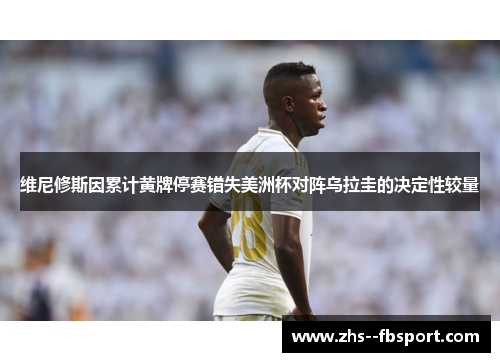 维尼修斯因累计黄牌停赛错失美洲杯对阵乌拉圭的决定性较量 维尼修斯因累计黄牌停赛错失美洲杯对阵乌拉圭的决定性较量