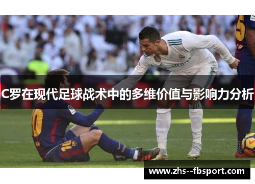 C罗在现代足球战术中的多维价值与影响力分析 C罗在现代足球战术中的多维价值与影响力分析