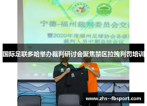 国际足联多哈举办裁判研讨会聚焦禁区拉拽判罚培训 国际足联多哈举办裁判研讨会聚焦禁区拉拽判罚培训