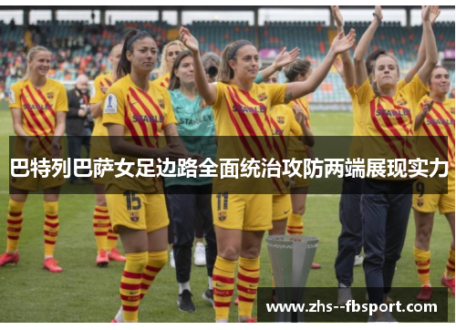 巴特列巴萨女足边路全面统治攻防两端展现实力