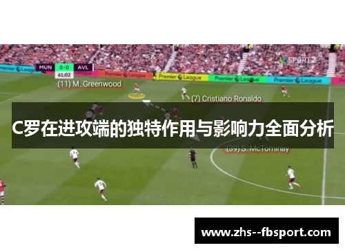 C罗在进攻端的独特作用与影响力全面分析 C罗在进攻端的独特作用与影响力全面分析